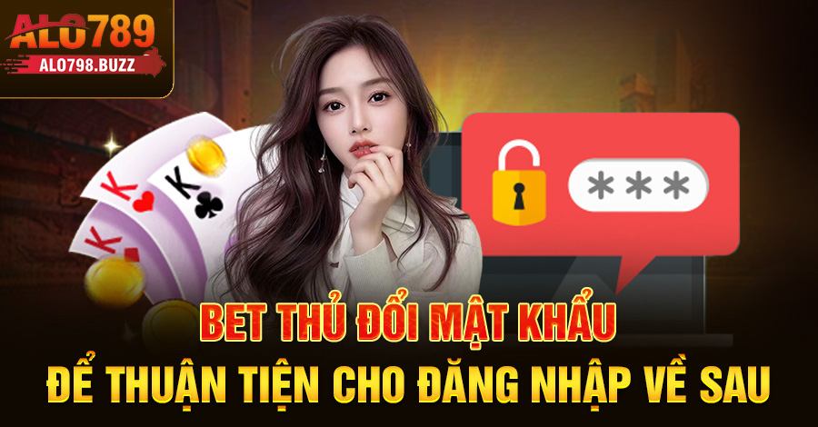 Bet thủ đổi mật khẩu để thuận tiện cho đăng nhập về sau