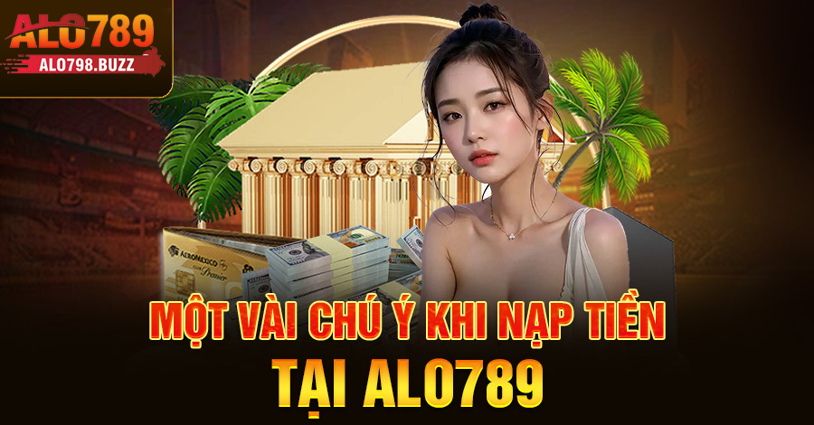 Một vài chú ý khi nạp tiền tại Alo789