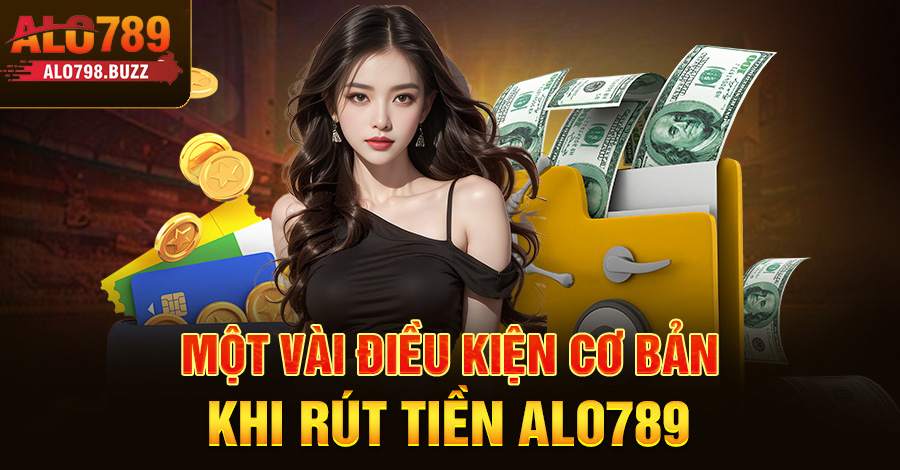 Một vài điều kiện cơ bản khi rút tiền Alo789