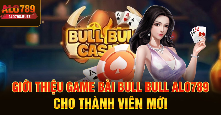 Giới thiệu game bài bull bull Alo789 cho thành viên mới