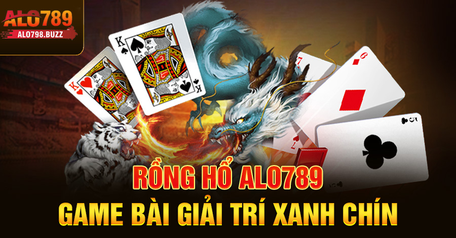 Rồng hổ Alo789 – game bài giải trí xanh chín