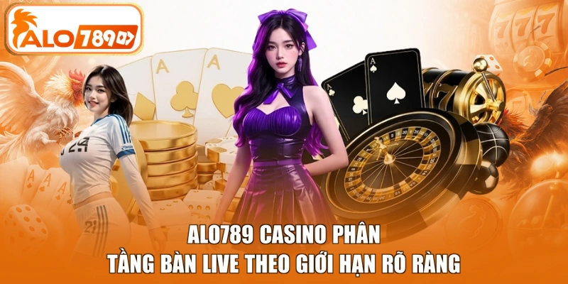 ALO789 casino phân tầng bàn live theo giới hạn rõ ràng