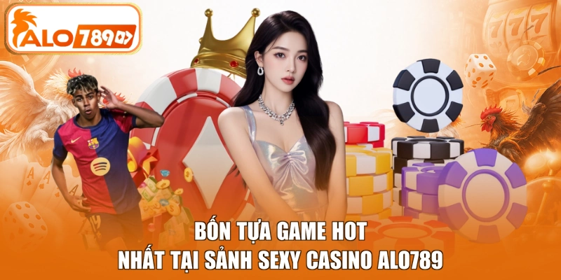 Bốn tựa game hot nhất tại sảnh Sexy Casino ALO789
