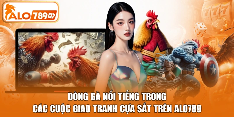 Dòng gà nổi tiếng trong các cuộc giao tranh cựa sắt trên Alo789