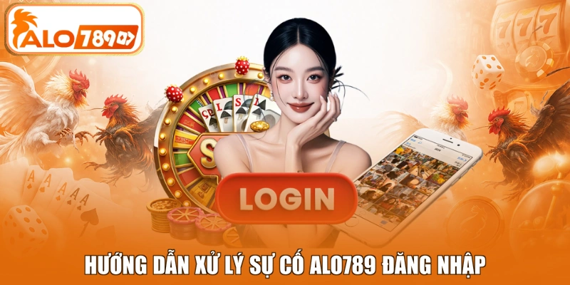 Hướng dẫn xử lý sự cố ALO789 đăng nhập