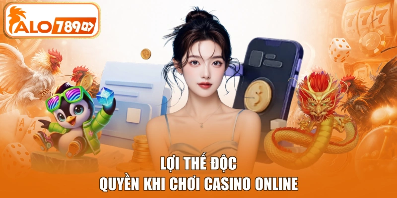 Lợi thế độc quyền khi chơi Casino online