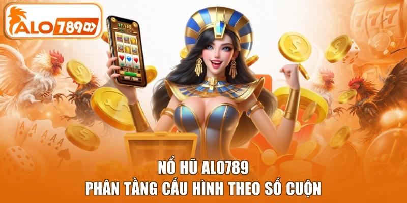 Sảnh nổ hũ ALO789 phân tầng cấu hình theo số cuộn