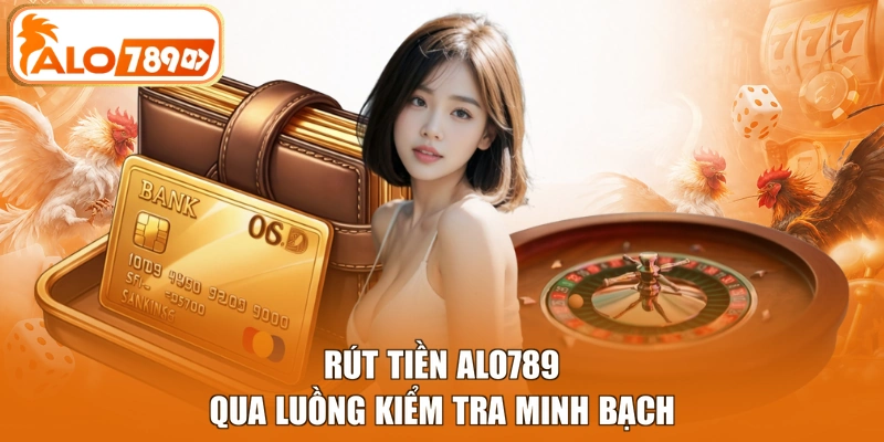 Rút tiền ALO789 qua luồng kiểm tra minh bạch