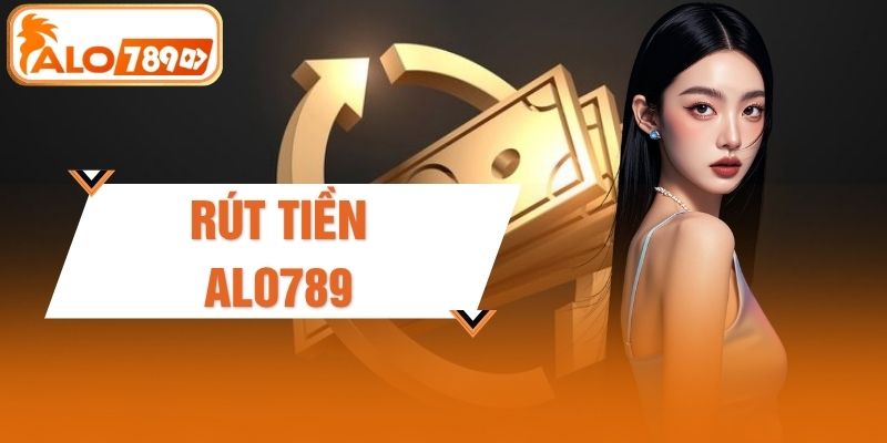 4 Bước Rút Tiền ALO789 Nhanh Gọn An Toàn Dễ Thực Hiện