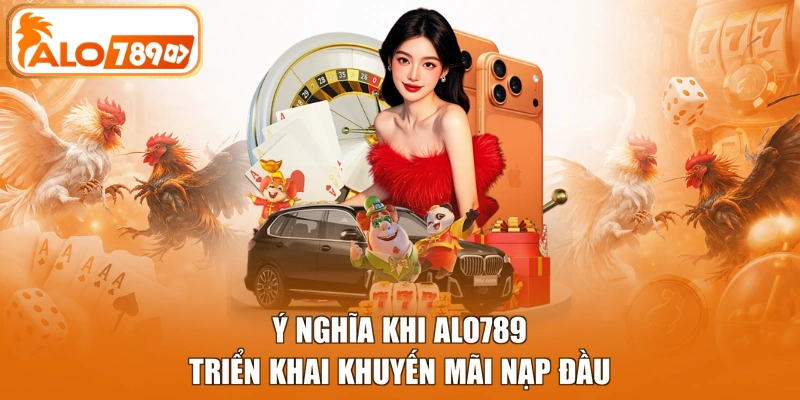 Ý nghĩa khi ALO789 triển khai khuyến mãi nạp đầu
